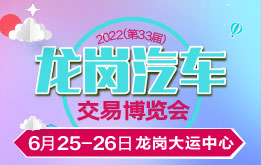 2022(33届)龙岗汽车交易博览会，6月25-26日龙岗大运中心举行